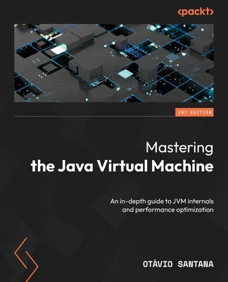 Mastering the Java Virtual Machine: An in-depth guide to JVM internals and performance optimization by Santana, Otavio