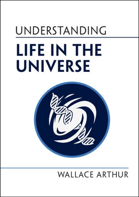 Understanding Life in the Universe by Arthur, Wallace