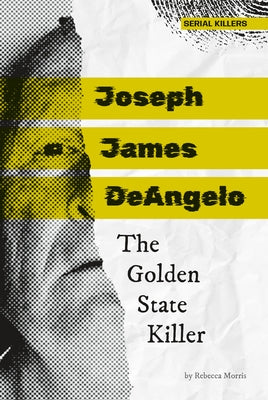 Joseph James Deangelo: The Golden State Killer: The Golden State Killer by Morris, Rebecca