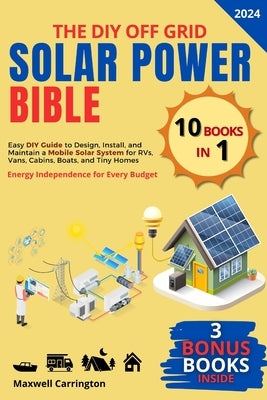 The Diy Off Grid Solar Power Bible: [10 in 1] Easy DIY Guide to Design, Install, and Maintain a Mobile Solar System for RVs, Vans, Cabins, Boats, and by Carrington, Maxwell