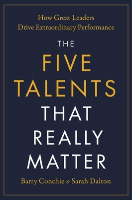 The Five Talents That Really Matter: How Great Leaders Drive Extraordinary Performance by Conchie, Barry