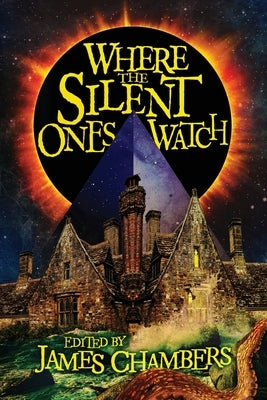 Where the Silent Ones Watch: Stories of the Borderland, the Night Land, the Sargasso Sea, and more! by Chambers, James