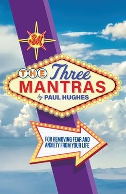 The Three Mantras: For Removing Fear and Anxiety from your Life by Hughes, Paul