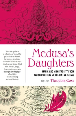 Medusa's Daughters: Magic and Monstrosity from Women Writers of the Fin-De-Siècle by Goss, Theodora