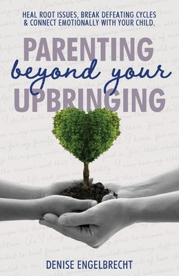 Parenting Beyond Your Upbringing by Engelbrecht, Denise