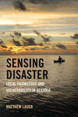 Sensing Disaster: Local Knowledge and Vulnerability in Oceania by Lauer, Matthew