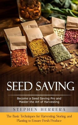 Seed Saving: Become a Seed Saving Pro and Master the Art of Harvesting (The Basic Techniques for Harvesting, Storing, and Planting by Herrera, Stephen