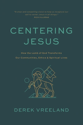 Centering Jesus: How the Lamb of God Transforms Our Communities, Ethics, and Spiritual Lives by Vreeland, Derek