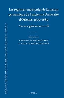 Les Registres-Matricules de la Nation Germanique de l'Ancienne Université d'Orléans, 1602-1689: Avec Un Supplément 1721-1781 by Ridderikhoff, Cornelia M.