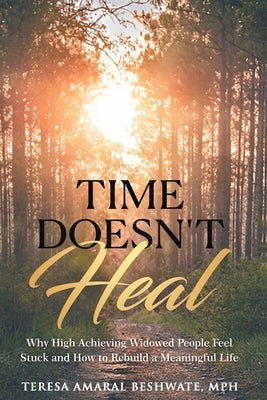 Time Doesn't Heal: Why High Achieving Widowed People Feel Stuck and How to Rebuild a Meaningful Life by Amaral Beshwate, Teresa