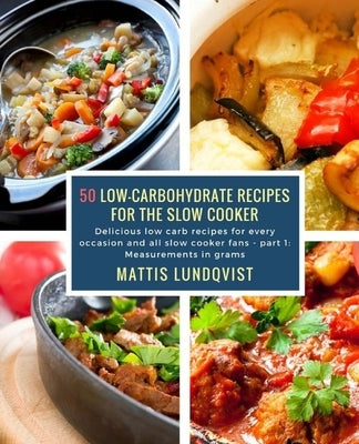 50 Low-Carbohydrate Recipes for the Slow Cooker: Delicious low carb recipes for every occasion and all slow cooker fans - part 1: Measurements in gram by Lundqvist, Mattis