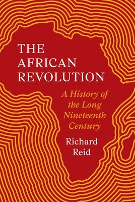 The African Revolution: A History of the Long Nineteenth Century by Reid, Richard