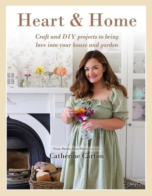 Heart & Home: Craft and DIY Projects to Bring Love Into Your Home and Garden. from the Creator of Dainty Dress Diaries by Carton, Catherine