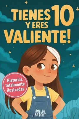 Tienes 10 y eres valiente: 12 historias inspiradoras de liderazgo y empoderamiento para niñas: relatos para fomentar valores, confianza y compasión by Bright, Amelia