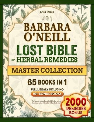 Barbara O'Neill Lost BIBLE Of Herbal Remedies: The Supreme Compendium of Herbal Healing, Ancient Secrets and Recipes Perfected for Today's Health Need by Dania, Leila