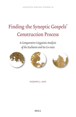 Finding the Synoptic Gospels' Construction Process: A Comparative-Linguistic Analysis of the Eucharist and Its Co-Texts by Ahn, Hojoon