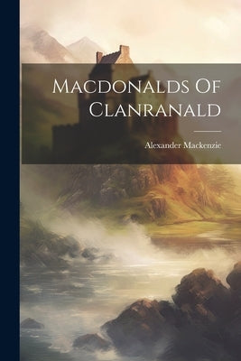 Macdonalds Of Clanranald by MacKenzie, Alexander