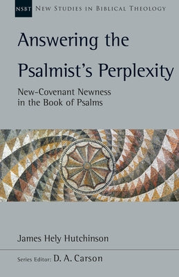 Answering the Psalmist's Perplexity: New-Covenant Newness in the Book of Psalms Volume 62 by Hutchinson, James Hely