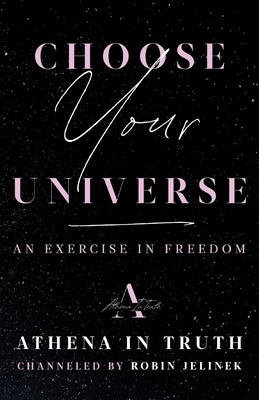 Choose Your Universe: An Exercise in Freedom by Jelinek, Robin