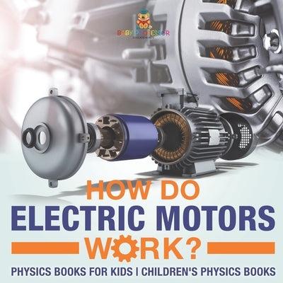 How Do Electric Motors Work? Physics Books for Kids Children's Physics Books by Baby Professor