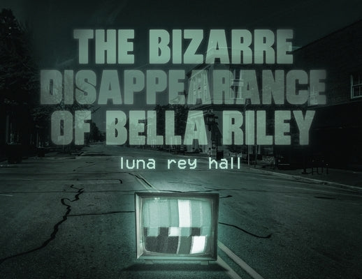 The bizarre disappearance of bella riley by Hall, Luna Rey