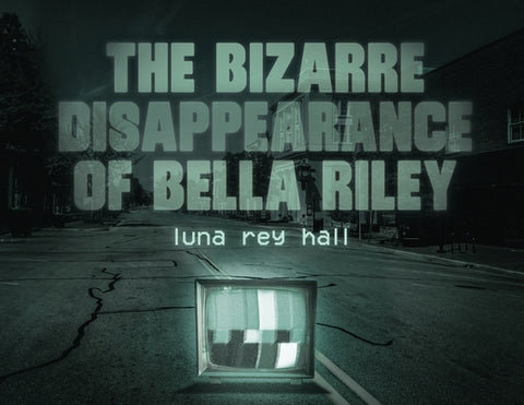 The bizarre disappearance of bella riley by Hall, Luna Rey