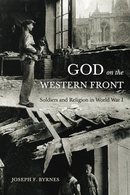 God on the Western Front: Soldiers and Religion in World War I by Byrnes, Joseph F.