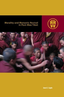 Morality and Monastic Revival in Post-Mao Tibet by Caple, Jane E.