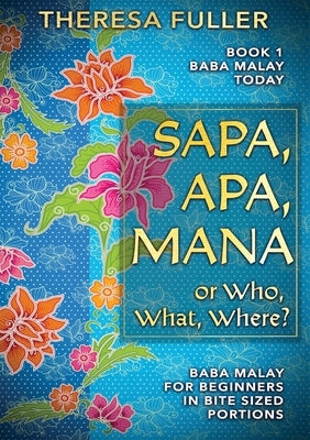 Sapa, Apa, Mana or Who, What, Where: Baba Malay for Beginners in Bite Sized Portions by Fuller, Theresa