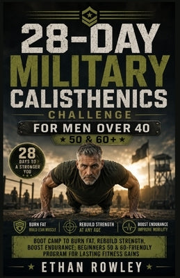 28-Day Military Calisthenics Challenge for Men Over 40: Boot Camp to Burn Fat, Rebuild Strength, Boost Endurance Beginners 50 & 60-Friendly Program fo by Rowley, Ethan
