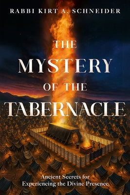 The Mystery of the Tabernacle: Ancient Secrets for Experiencing the Divine Presence by Schneider, Rabbi Kirt a.