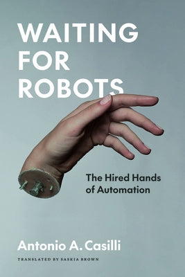 Waiting for Robots: The Hired Hands of Automation by Casilli, Antonio A.