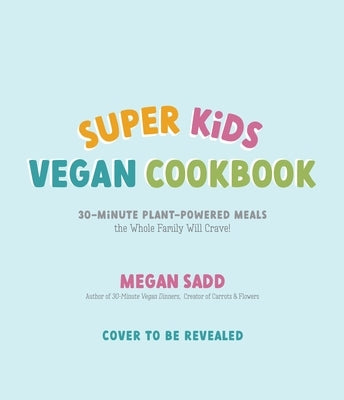 Super Kids Vegan Cookbook: 30-Minute Plant-Powered Meals the Whole Family Will Crave! by Sadd, Megan