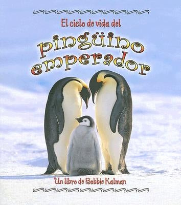 El Ciclo de Vida del Pingüino Emperador (the Life Cycle of an Emperor Penguin) by Kalman, Bobbie