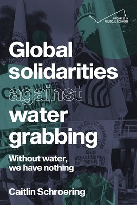 Global Solidarities Against Water Grabbing: Without Water, We Have Nothing by Schroering, Caitlin