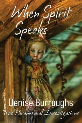 When Spirit Speaks: True Paranormal Investigations by Burroughs, Denise