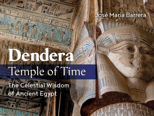 Dendera, Temple of Time: The Celestial Wisdom of Ancient Egypt by Barrera, Jos&#233; Mar&#237;a