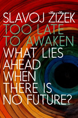 Too Late to Awaken: What Lies Ahead When There Is No Future by Zizek, Slavoj