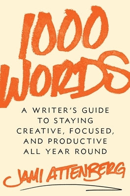 1000 Words: A Writer's Guide to Staying Creative, Focused, and Productive All Year Round by Attenberg, Jami