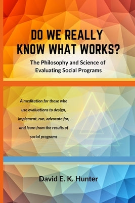 DO WE REALLY KNOW WHAT WORKS The Philosophy and Science of Evaluating Social Programs by Hunter, David E. K.