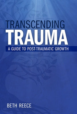 Transcending Trauma: A Pastoral Guide to Post-Traumatic Growth by Reece, Beth