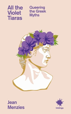 All the Violet Tiaras: Queering the Greek Myths by Menzies, Jean