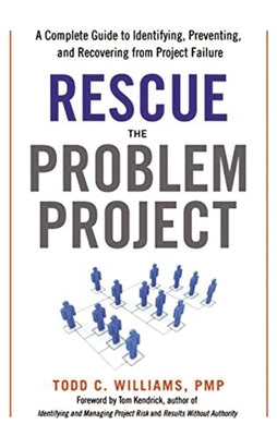 Rescue the Problem Project: A Complete Guide to Identifying, Preventing, and Recovering from Project Failure by Williams, Todd