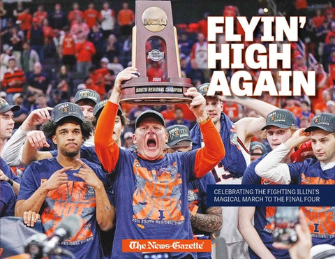 Flyin' High Again: Celebrating the Illini's Magical March to the Final Four by Champaign News Gazette