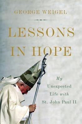 Lessons in Hope: My Unexpected Life with St. John Paul II by Weigel, George
