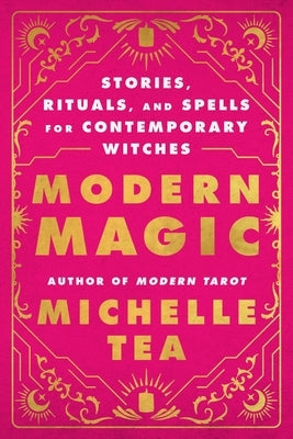 Modern Magic: Stories, Rituals, and Spells for Contemporary Witches by Tea, Michelle
