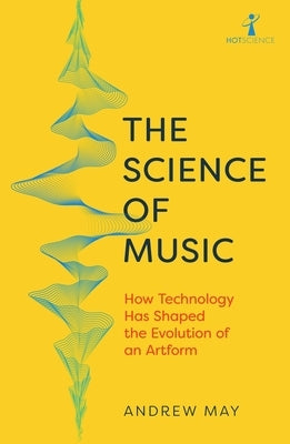 The Science of Music: How Technology Has Shaped the Evolution of an Artform by May, Andrew