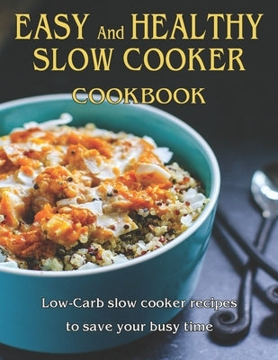 Easy and Healthy Slow Cooker Cookbook: Low-Carb slow cooker recipes to save your busy time by West, Vicki L.