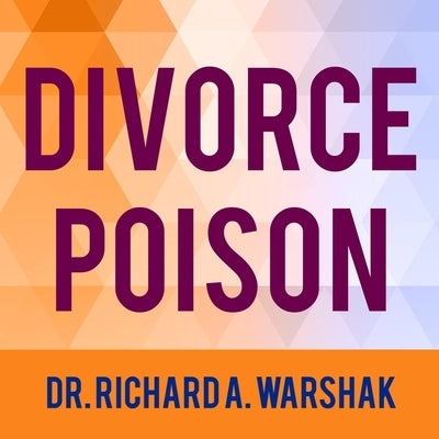 Divorce Poison Lib/E: How to Protect Your Family from Bad-Mouthing and Brainwashing by Warshak, Richard A.