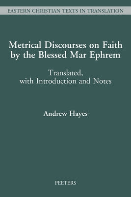 Metrical Discourses on Faith by the Blessed Mar Ephrem: Translated, with Introduction and Notes by Hayes, A.